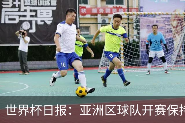 世界杯日报：亚洲区球队开赛保持不败 中国裁判傅明迎首秀