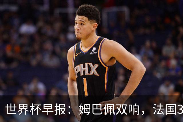 世界杯早报：姆巴佩双响，法国3-1塞内加尔