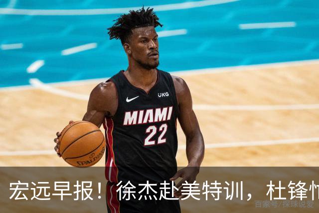 宏远早报！徐杰赴美特训，杜锋忙于活动，虎头展现天赋！