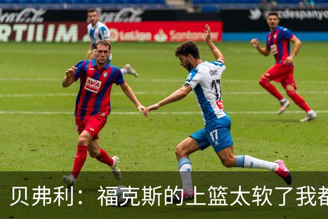 贝弗利：福克斯的上篮太软了我都能盖掉 连我儿子都知道该运出来